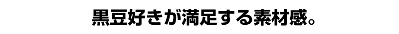 黒豆好きが満足する素材感。