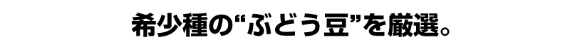 希少種の“ぶどう豆”を厳選。