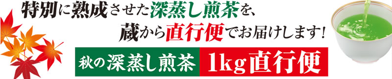 特別に熟成させた深蒸し煎茶を、蔵から直行便でお届けします! 秋の深蒸し煎茶 1kg直行便