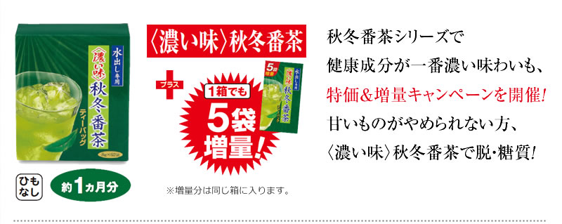 秋冬番茶シリーズで健康成分が一番濃い味わいも、特価&増量キャンペーンを開催!甘いものがやめられない方、〈濃い味〉秋冬番茶で脱・糖質! 約1カ月分 1箱でも5袋増量!