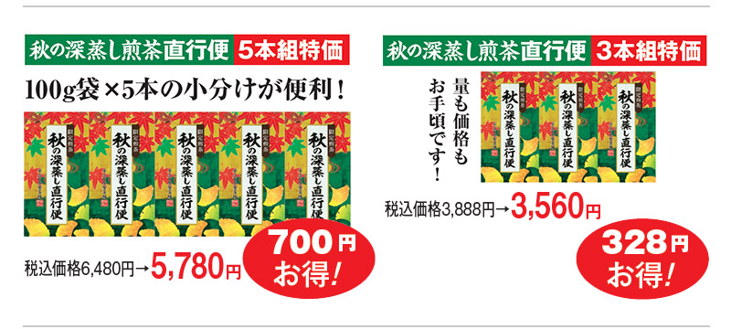 秋の深蒸し煎茶直行便5本組特価 税込価格6,480円→5,780円 700円お得! 秋の深蒸し煎茶直行便3本組特価 税込価格3,888円→3,560円 328円お得!