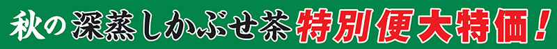 秋の深蒸しかぶせ茶特別便大特価!
