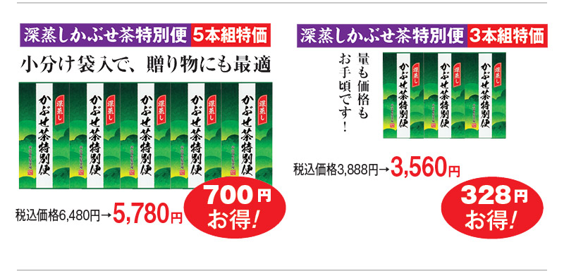 深蒸しかぶせ茶特別便5本組特価 税込価格6,480円→5,780円 700円お得! 深蒸しかぶせ茶特別便3本組特価 税込価格3,888円→3,560円 328円お得!