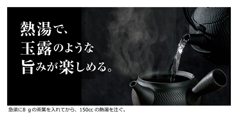 熱湯で、玉露のような旨みが楽しめる。 急須に8gの茶葉を入れてから、150ccの熱湯を注ぐ。