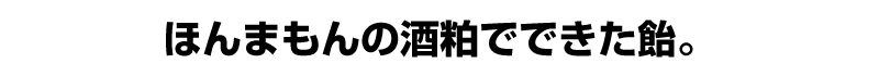 ほんまもんの酒粕でできた飴。