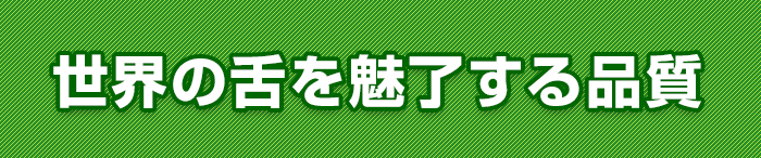 世界の舌を魅了する品質