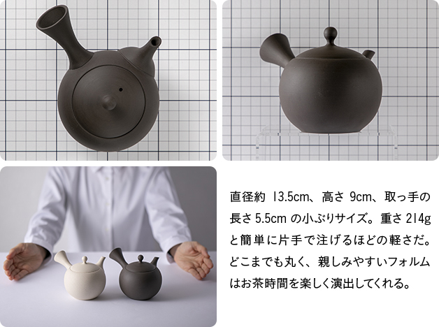 直径約13.5cm、高さ9cm、取っ手の長さ5.5cmの小ぶりサイズ。重さ214gと簡単に片手で注げるほどの軽さだ。どこまでも丸く、親しみやすいフォルムはお茶時間を楽しく演出してくれる。