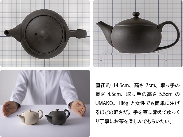 直径約14.5cm、高さ7cm、取っ手の長さ4.5cm、取っ手の高さ5.5cmのUMAKO。186gと女性でも簡単に注げるほどの軽さだ。手を蓋に添えてゆっくり丁寧にお茶を楽しんでもらいたい。