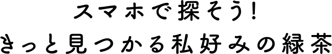 スマホで探そう! きっと見つかる私好みの緑茶