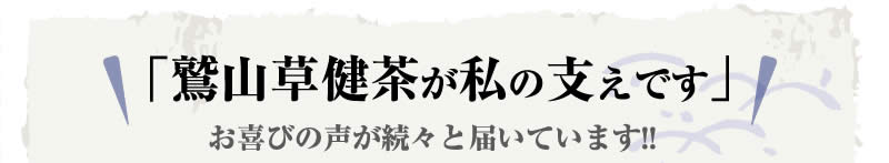 「鷲山草健茶が私の支えです」お喜びの声が続々と届いています!!