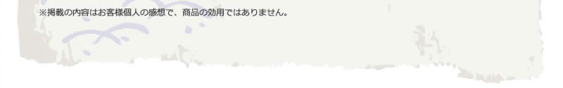 ※掲載の内容はお客様個人の感想で、商品の効用ではありません。