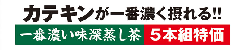 カテキンが一番濃く摂れる!! 一番濃い味深蒸し茶 5本組特価