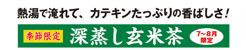 熱湯で淹れて、カテキンたっぷりの香ばしさ! 季節限定深蒸し玄米茶 7~8月限定