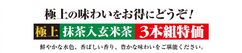 極上の味わいをお得にどうぞ! 極上抹茶入玄米茶3本組特価 鮮やかな水色、香ばしい香り、豊かな味わいをご堪能ください。