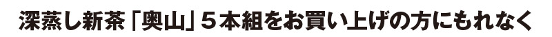 深蒸し新茶「奥山」5本組をお買い上げの方にもれなく