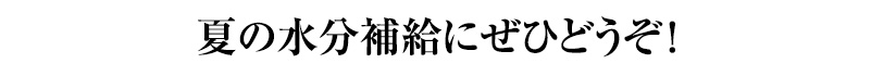 夏の水分補給にぜひどうぞ!