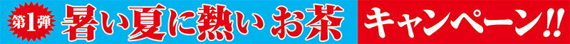 第1弾 暑い夏に熱いお茶キャンペーン!!
