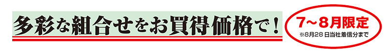 多彩な組合せをお買得価格で! 7~8月限定※8月28日当社着信分まで