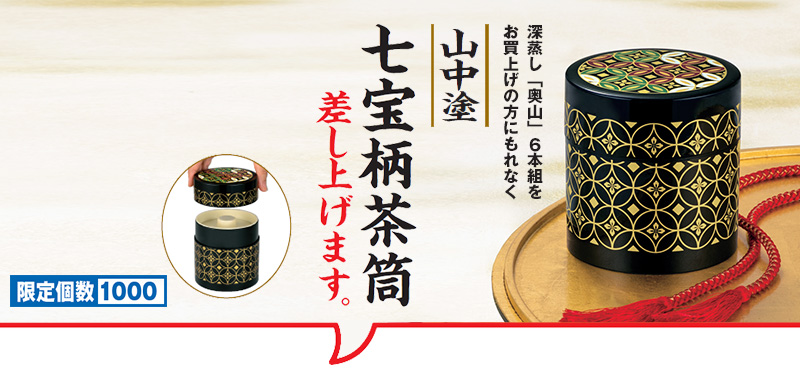 限定個数1000 深蒸し「奥山」6本組をお買上げの方にもれなく 山中塗 七宝柄茶筒 を差し上げます。