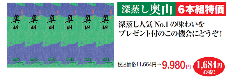 深蒸し奥山6本組特価 深蒸し人気No.1の味わいをプレゼント付のこの機会にどうぞ! 税込価格11,664円→9,980円 1,684円お得!