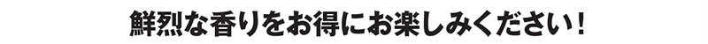 鮮烈な香りをお得にお楽しみください!