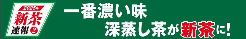 2025年新茶速報2 一番濃い味深蒸し茶が新茶に!